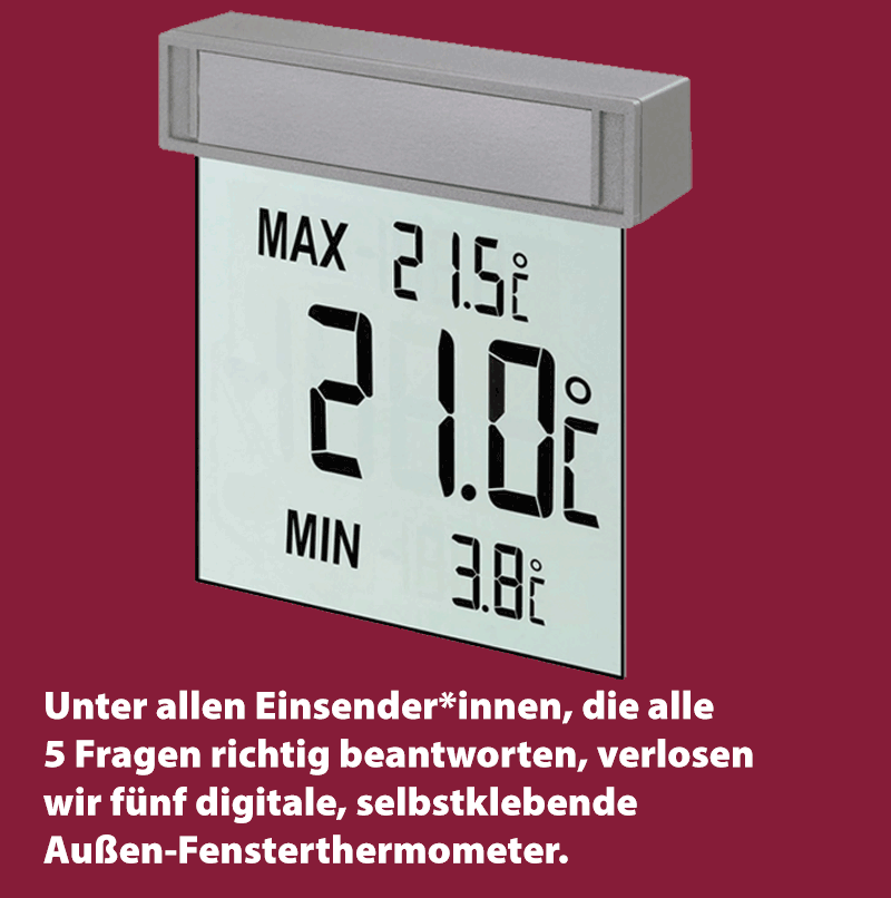 Unter allen Einsender*innen, die alle 5 Fragen richtig beantworten, verlosen wir 5 digitale, selbstklebende Außen-Fensterthermometer.